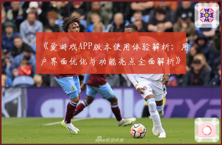 《爱游戏APP版本使用体验解析：用户界面优化与功能亮点全面解析》
