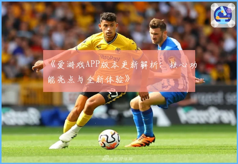 《爱游戏APP版本更新解析：核心功能亮点与全新体验》
