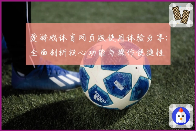 爱游戏体育网页版使用体验分享：全面剖析核心功能与操作便捷性