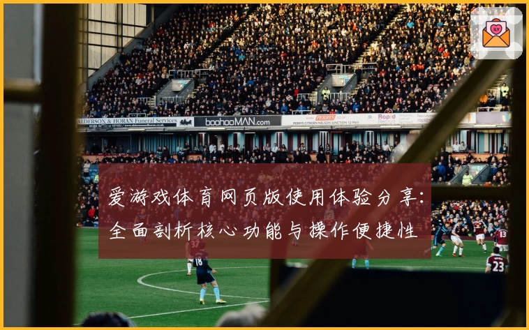 爱游戏体育网页版使用体验分享：全面剖析核心功能与操作便捷性