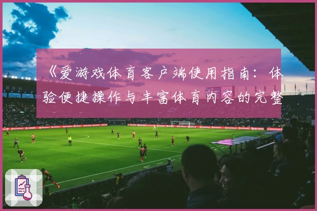 《爱游戏体育客户端使用指南：体验便捷操作与丰富体育内容的完整教程》