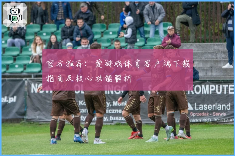 官方推荐：爱游戏体育客户端下载指南及核心功能解析