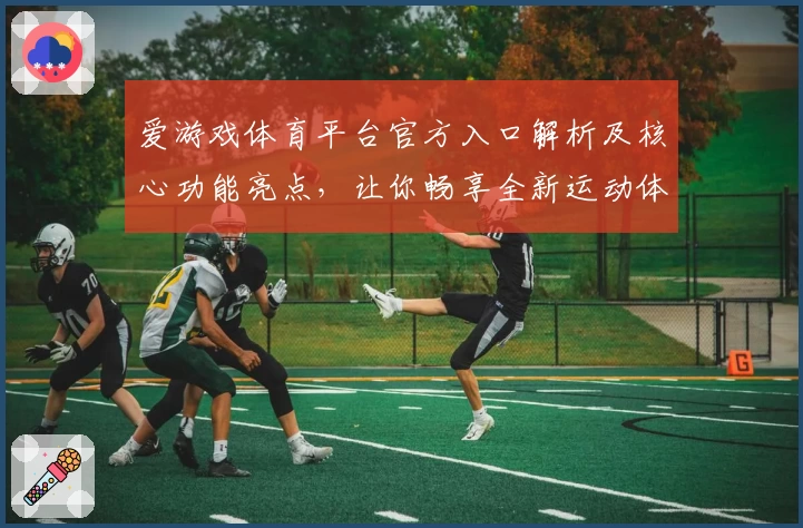 爱游戏体育平台官方入口解析及核心功能亮点，让你畅享全新运动体验