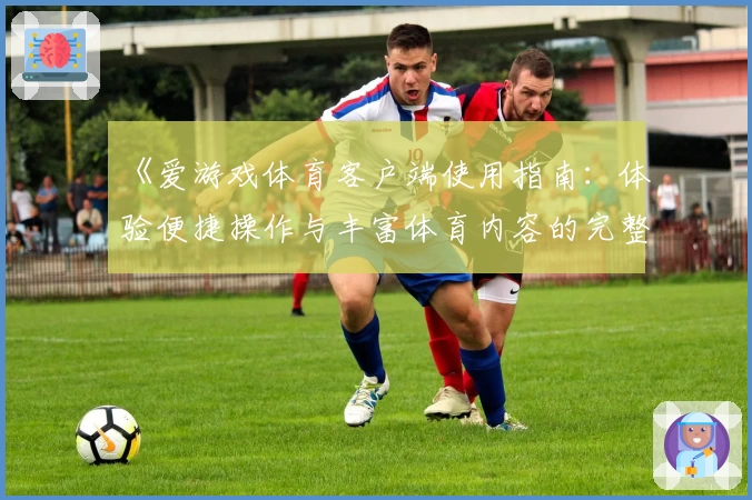 《爱游戏体育客户端使用指南：体验便捷操作与丰富体育内容的完整教程》