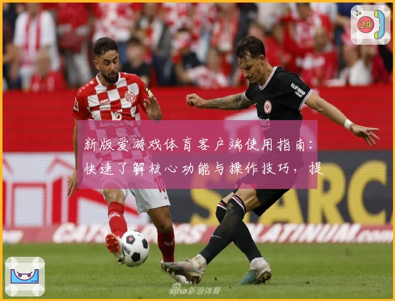 新版爱游戏体育客户端使用指南：快速了解核心功能与操作技巧，提高使用效率