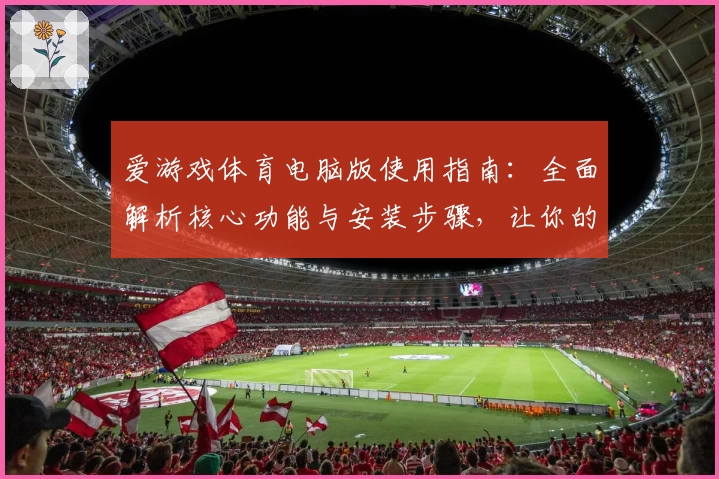 爱游戏体育电脑版使用指南：全面解析核心功能与安装步骤，让你的运动体验更轻松