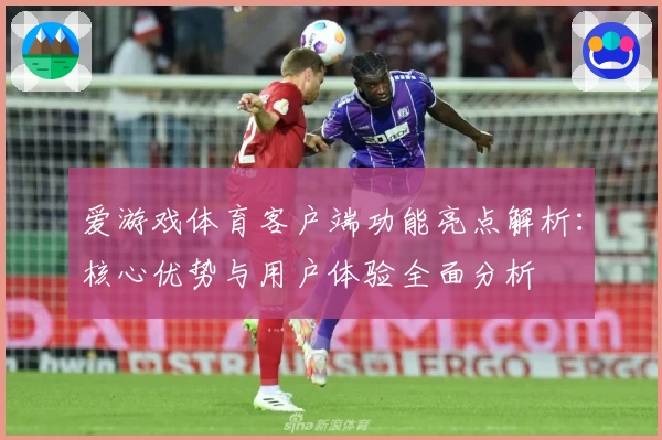 爱游戏体育客户端功能亮点解析：核心优势与用户体验全面分析