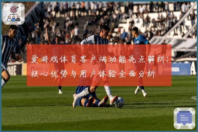 爱游戏体育客户端功能亮点解析：核心优势与用户体验全面分析