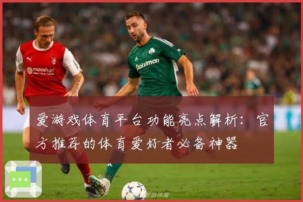 爱游戏体育平台功能亮点解析：官方推荐的体育爱好者必备神器