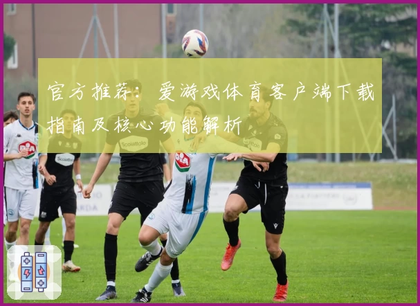 官方推荐：爱游戏体育客户端下载指南及核心功能解析