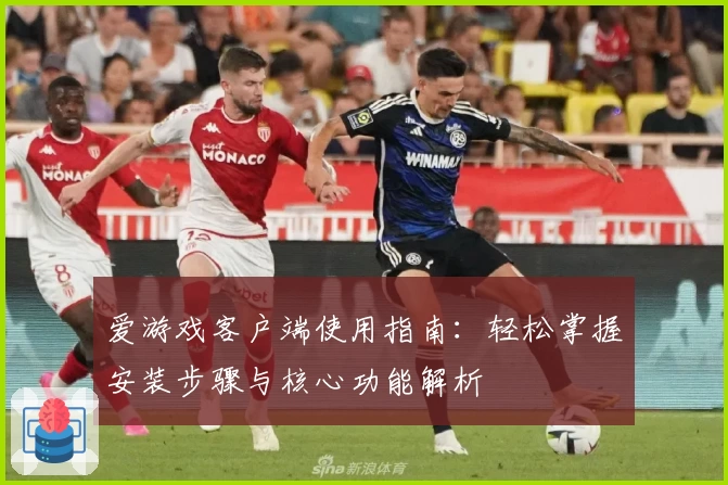 爱游戏客户端使用指南：轻松掌握安装步骤与核心功能解析