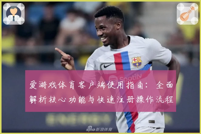 爱游戏体育客户端使用指南：全面解析核心功能与快速注册操作流程