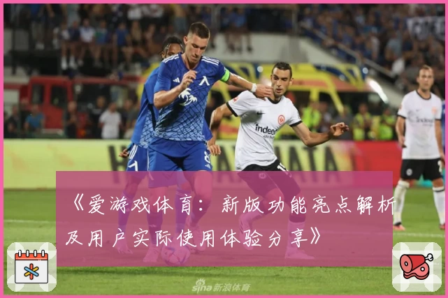 《爱游戏体育：新版功能亮点解析及用户实际使用体验分享》